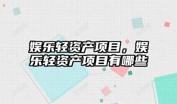 娛樂(lè )輕資產(chǎn)項目，娛樂(lè )輕資產(chǎn)項目有哪些