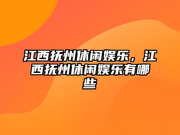 江西撫州休閑娛樂(lè )，江西撫州休閑娛樂(lè )有哪些