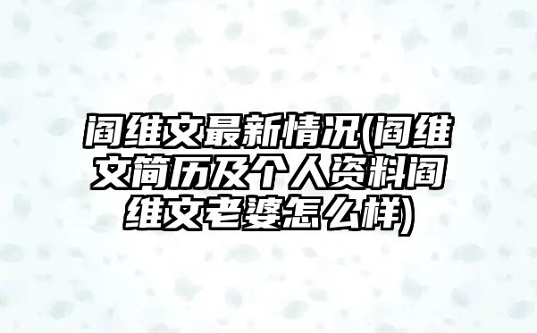 閻維文最新情況(閻維文簡(jiǎn)歷及個(gè)人資料閻維文老婆怎么樣)