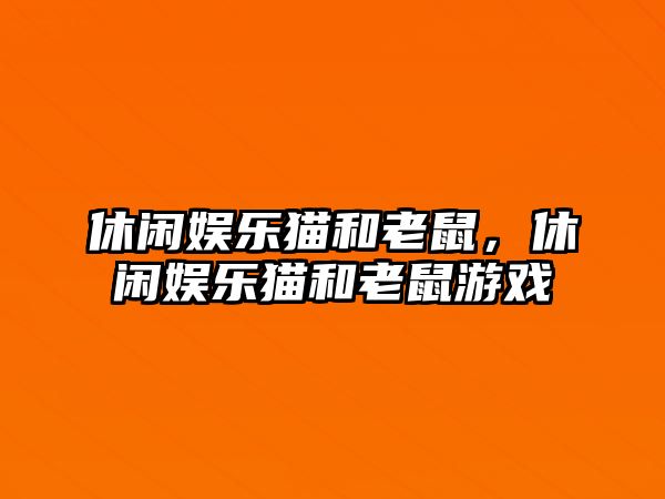 休閑娛樂(lè )貓和老鼠，休閑娛樂(lè )貓和老鼠游戲