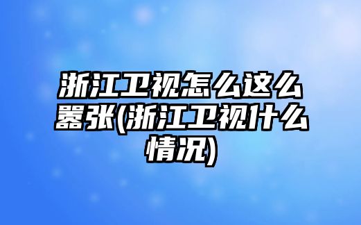 浙江衛視怎么這么囂張(浙江衛視什么情況)