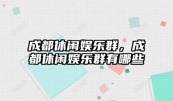 成都休閑娛樂(lè )群，成都休閑娛樂(lè )群有哪些