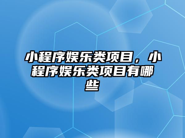 小程序娛樂(lè )類(lèi)項目，小程序娛樂(lè )類(lèi)項目有哪些