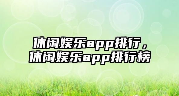 休閑娛樂(lè )app排行，休閑娛樂(lè )app排行榜