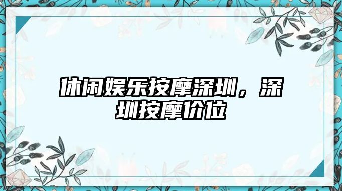 休閑娛樂(lè )按摩深圳，深圳按摩價(jià)位