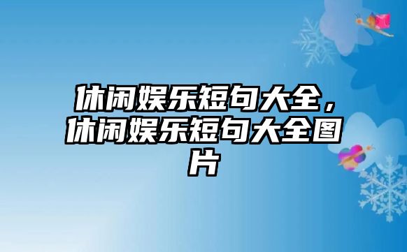 休閑娛樂(lè )短句大全，休閑娛樂(lè )短句大全圖片