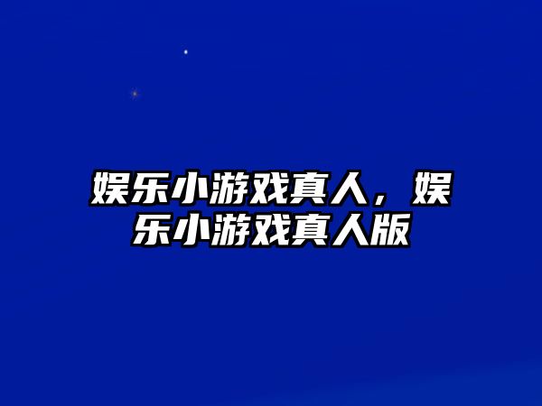 娛樂(lè )小游戲真人，娛樂(lè )小游戲真人版