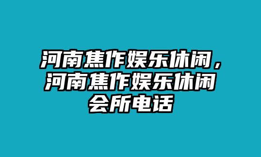 河南焦作娛樂(lè )休閑，河南焦作娛樂(lè )休閑會(huì )所電話(huà)