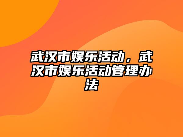 武漢市娛樂(lè )活動(dòng)，武漢市娛樂(lè )活動(dòng)管理辦法