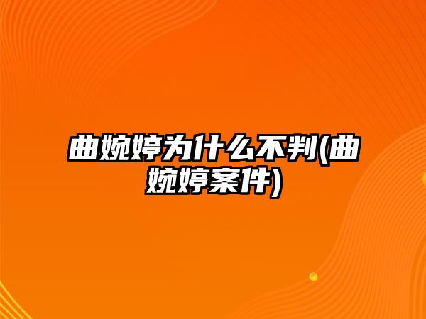 曲婉婷為什么不判(曲婉婷案件)