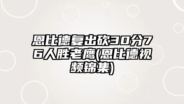 恩比德復出砍30分76人勝老鷹(恩比德視頻錦集)