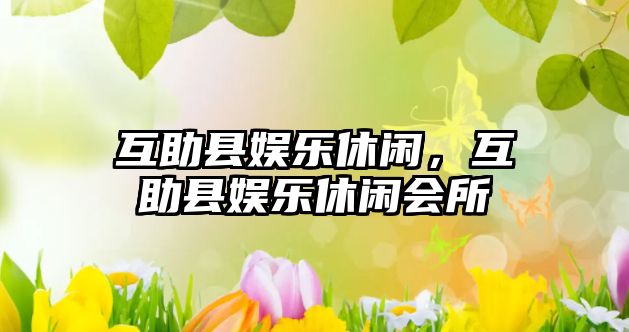 互助縣娛樂(lè )休閑，互助縣娛樂(lè )休閑會(huì )所