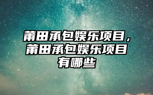 莆田承包娛樂(lè )項目，莆田承包娛樂(lè )項目有哪些