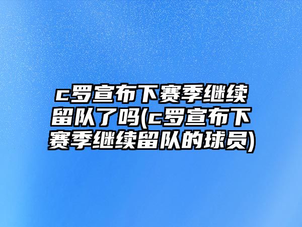 c羅宣布下賽季繼續留隊了嗎(c羅宣布下賽季繼續留隊的球員)