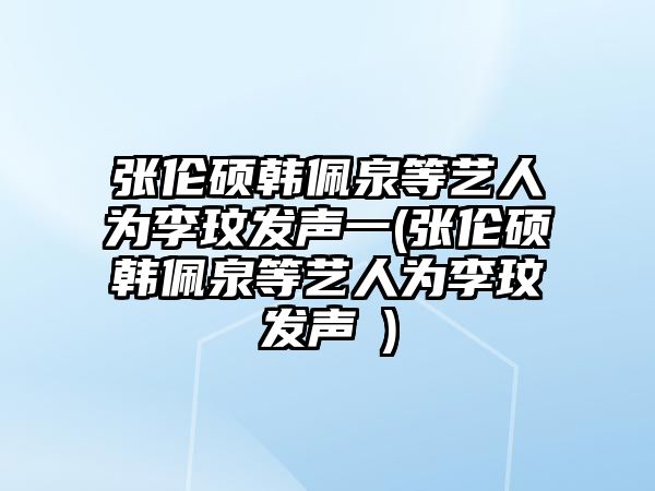 張倫碩韓佩泉等藝人為李玟發(fā)聲一(張倫碩韓佩泉等藝人為李玟發(fā)聲∵)