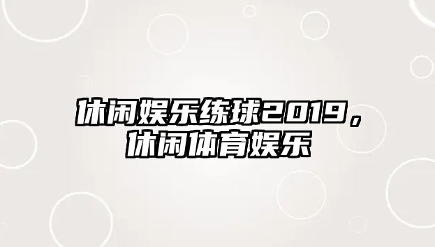 休閑娛樂(lè )練球2019，休閑體育娛樂(lè )