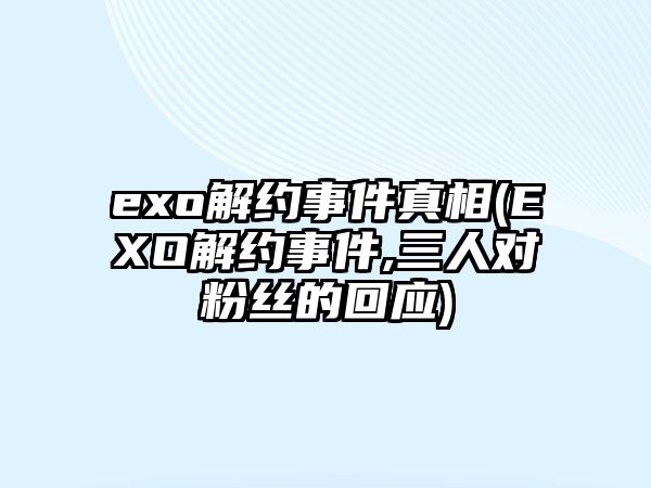 exo解約事件真相(EXO解約事件,三人對粉絲的回應)