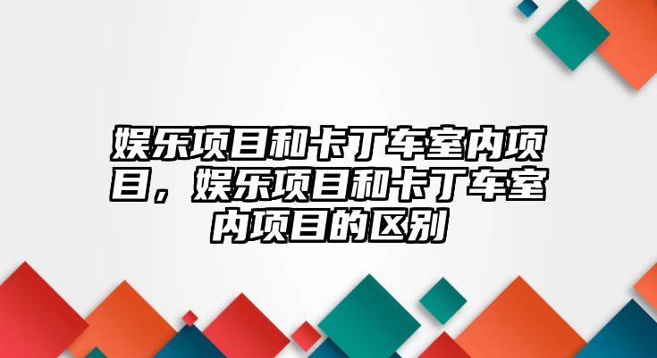 娛樂(lè )項目和卡丁車(chē)室內項目，娛樂(lè )項目和卡丁車(chē)室內項目的區別