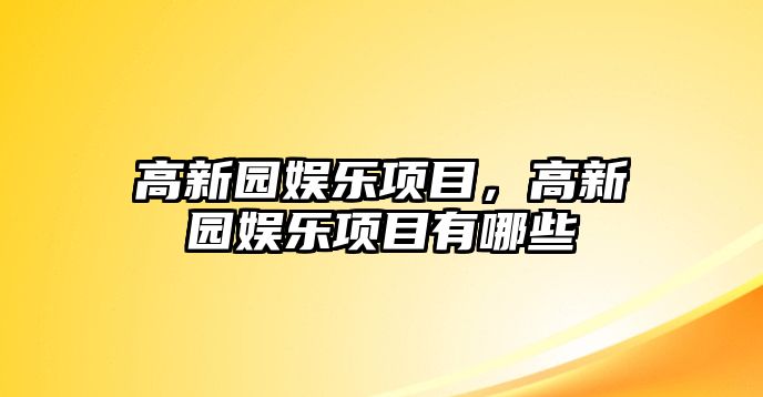 高新園娛樂(lè )項目，高新園娛樂(lè )項目有哪些