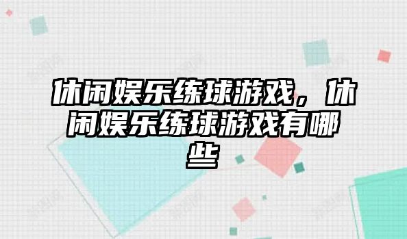 休閑娛樂(lè )練球游戲，休閑娛樂(lè )練球游戲有哪些