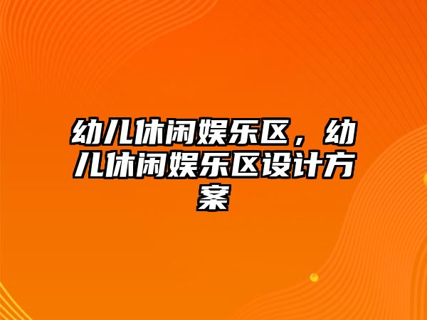 幼兒休閑娛樂(lè )區，幼兒休閑娛樂(lè )區設計方案