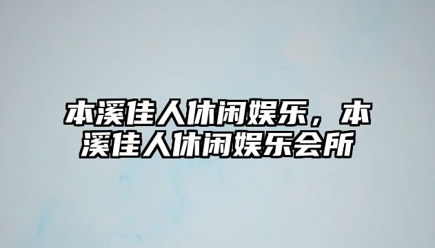 本溪佳人休閑娛樂(lè )，本溪佳人休閑娛樂(lè )會(huì )所