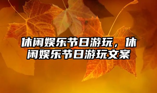 休閑娛樂(lè )節日游玩，休閑娛樂(lè )節日游玩文案