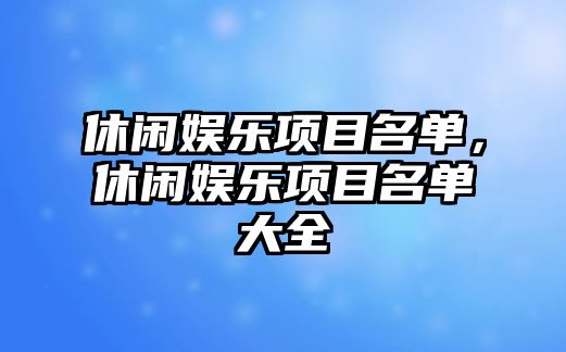 休閑娛樂(lè )項目名單，休閑娛樂(lè )項目名單大全