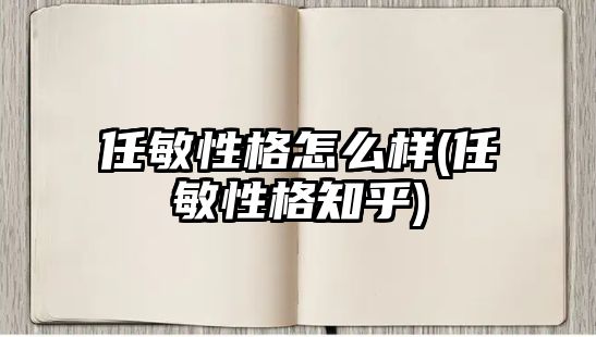 任敏性格怎么樣(任敏性格知乎)