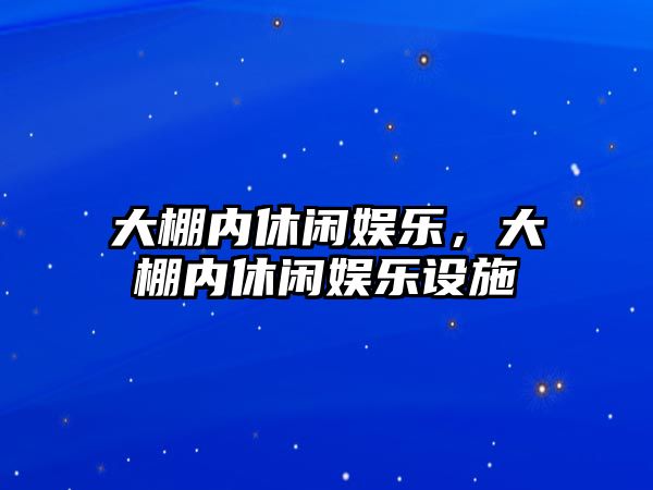 大棚內休閑娛樂(lè )，大棚內休閑娛樂(lè )設施