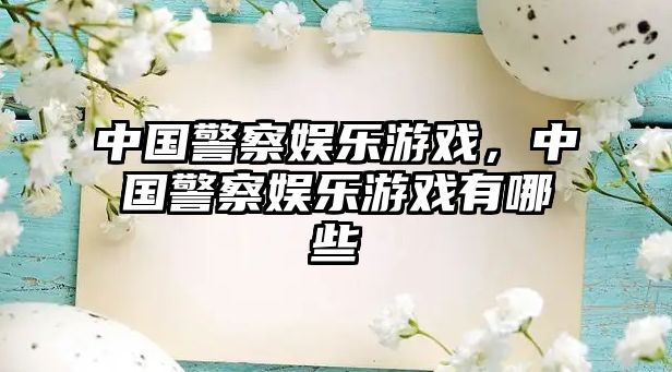 中國警察娛樂(lè )游戲，中國警察娛樂(lè )游戲有哪些