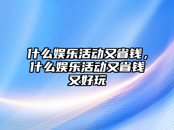 什么娛樂(lè )活動(dòng)又省錢(qián)，什么娛樂(lè )活動(dòng)又省錢(qián)又好玩