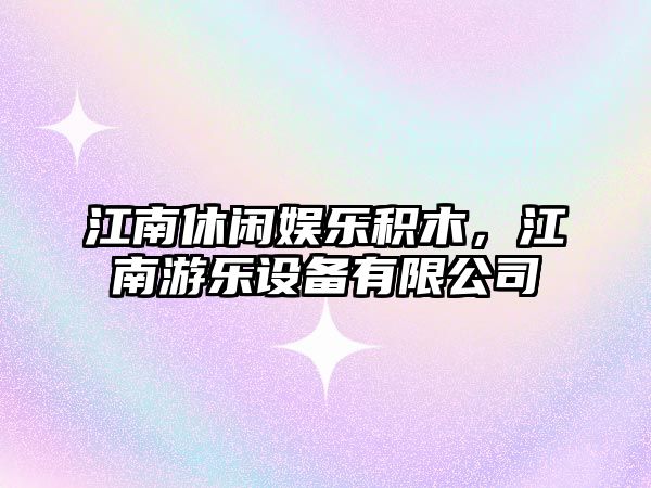 江南休閑娛樂(lè )積木，江南游樂(lè )設備有限公司