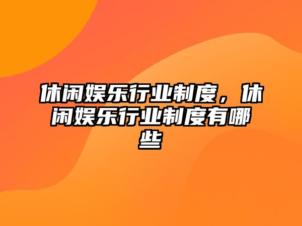 休閑娛樂(lè )行業(yè)制度，休閑娛樂(lè )行業(yè)制度有哪些