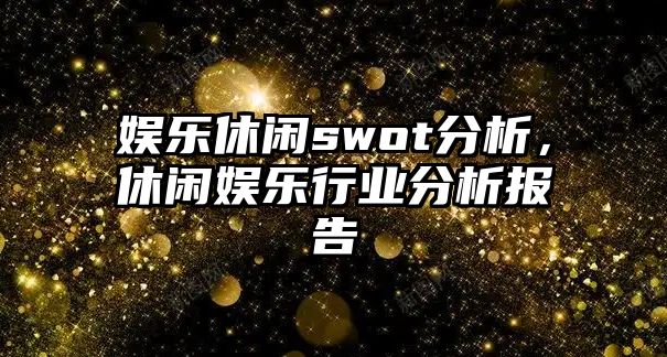 娛樂(lè )休閑swot分析，休閑娛樂(lè )行業(yè)分析報告