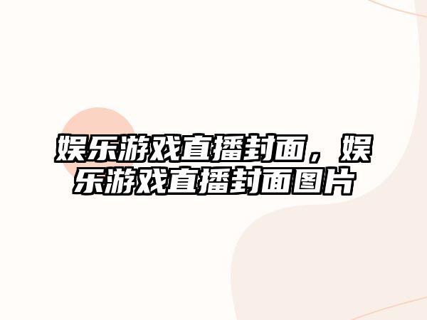 娛樂(lè )游戲直播封面，娛樂(lè )游戲直播封面圖片