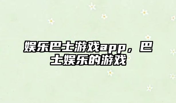 娛樂(lè )巴士游戲app，巴士娛樂(lè )的游戲