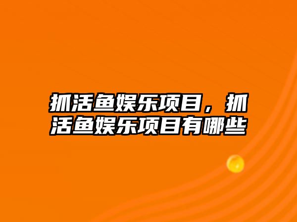 抓活魚(yú)娛樂(lè )項目，抓活魚(yú)娛樂(lè )項目有哪些