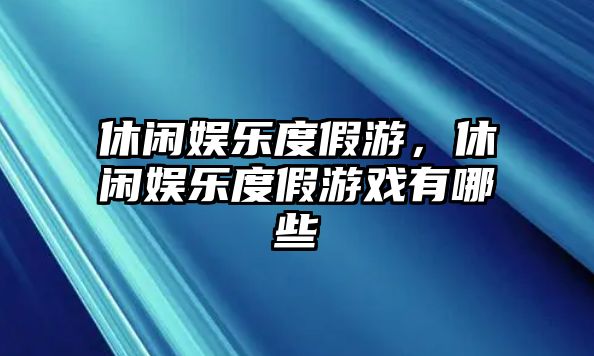 休閑娛樂(lè )度假游，休閑娛樂(lè )度假游戲有哪些