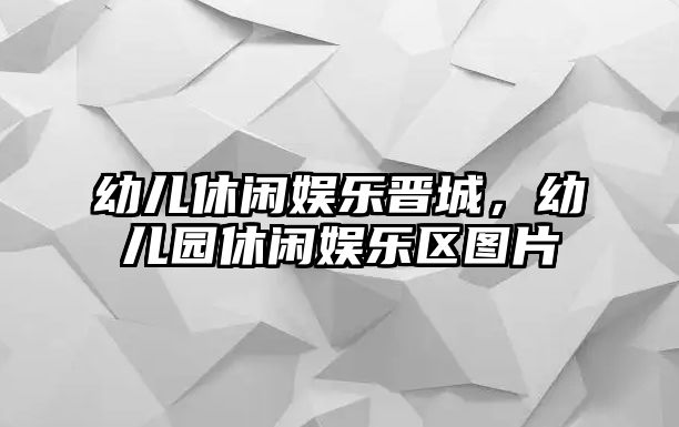 幼兒休閑娛樂(lè )晉城，幼兒園休閑娛樂(lè )區圖片