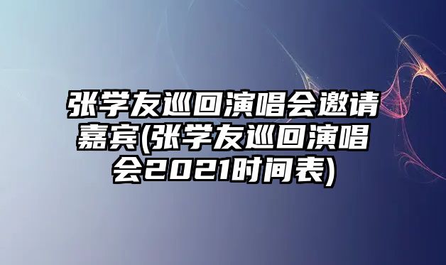 張學(xué)友巡回演唱會(huì )邀請嘉賓(張學(xué)友巡回演唱會(huì )2021時(shí)間表)