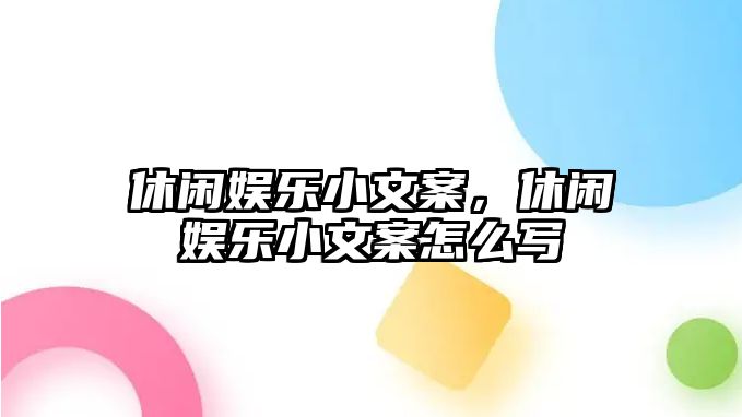 休閑娛樂(lè )小文案，休閑娛樂(lè )小文案怎么寫(xiě)