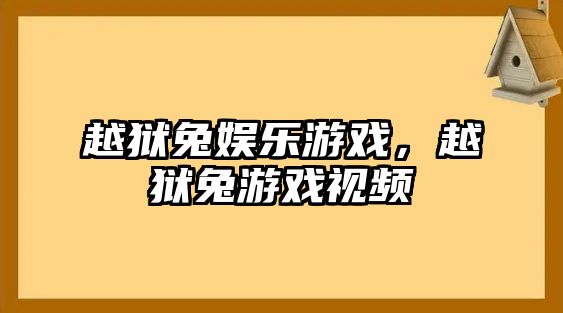 越獄兔娛樂(lè )游戲，越獄兔游戲視頻