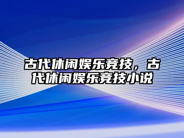 古代休閑娛樂(lè )競技，古代休閑娛樂(lè )競技小說(shuō)