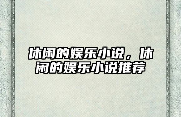 休閑的娛樂(lè )小說(shuō)，休閑的娛樂(lè )小說(shuō)推薦