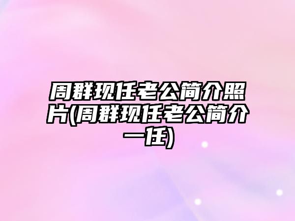 周群現任老公簡(jiǎn)介照片(周群現任老公簡(jiǎn)介一任)