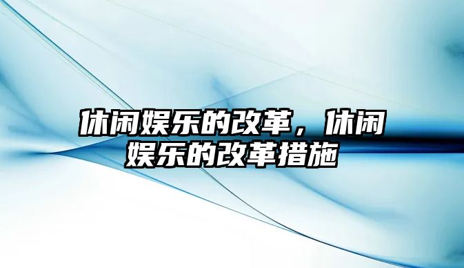 休閑娛樂(lè )的改革，休閑娛樂(lè )的改革措施