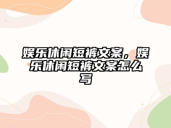 娛樂(lè )休閑短褲文案，娛樂(lè )休閑短褲文案怎么寫(xiě)