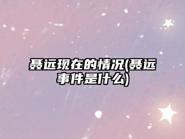 聶遠現在的情況(聶遠事件是什么)