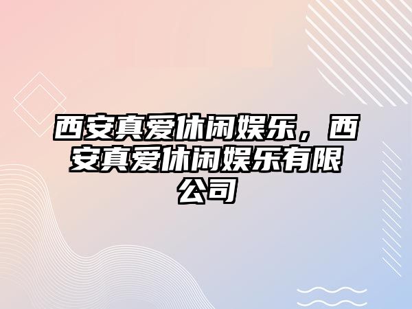 西安真愛(ài)休閑娛樂(lè )，西安真愛(ài)休閑娛樂(lè )有限公司